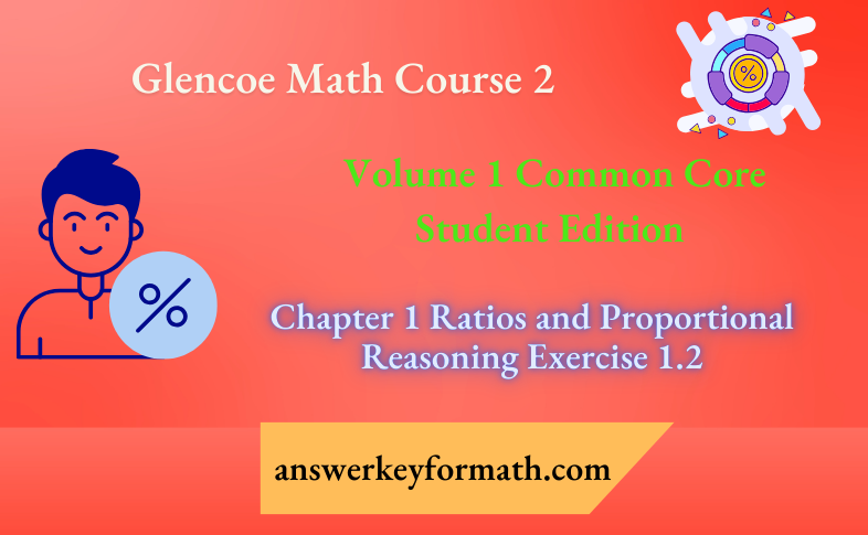 Glencoe Math Course 2 Student Edition Volume 1 Chapter 1 Ratios and Proportional Reasoning Exercise 1.2