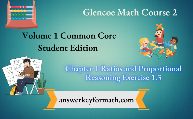 Glencoe Math Course 2 Student Edition Volume 1 Chapter 1 Ratios and Proportional Reasoning Exercise 1.3