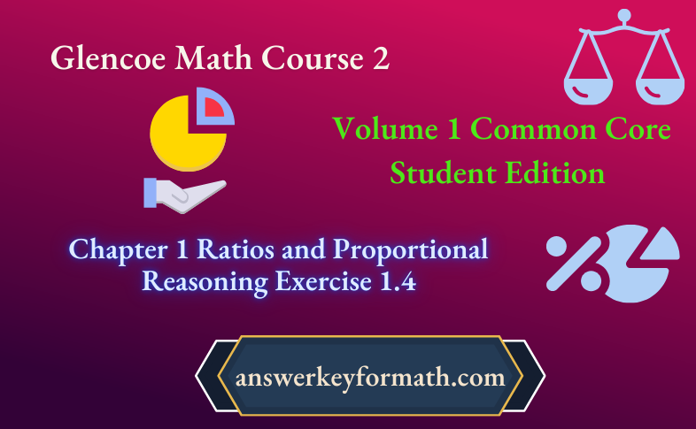 Glencoe Math Course 2 Student Edition Volume 1 Chapter 1 Ratios and Proportional Reasoning Exercise 1.4
