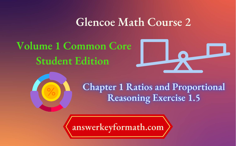 Glencoe Math Course 2 Student Edition Volume 1 Chapter 1 Ratios and Proportional Reasoning Exercise 1.5