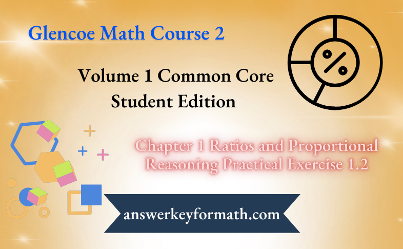 Glencoe Math Course 2 Student Edition Volume 1 Chapter 1 Ratios and Proportional Reasoning Practical Exercise 1.2